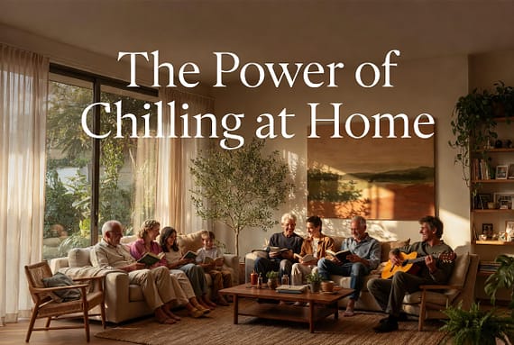 The Power of Chilling at Home with Family and Loved Ones
